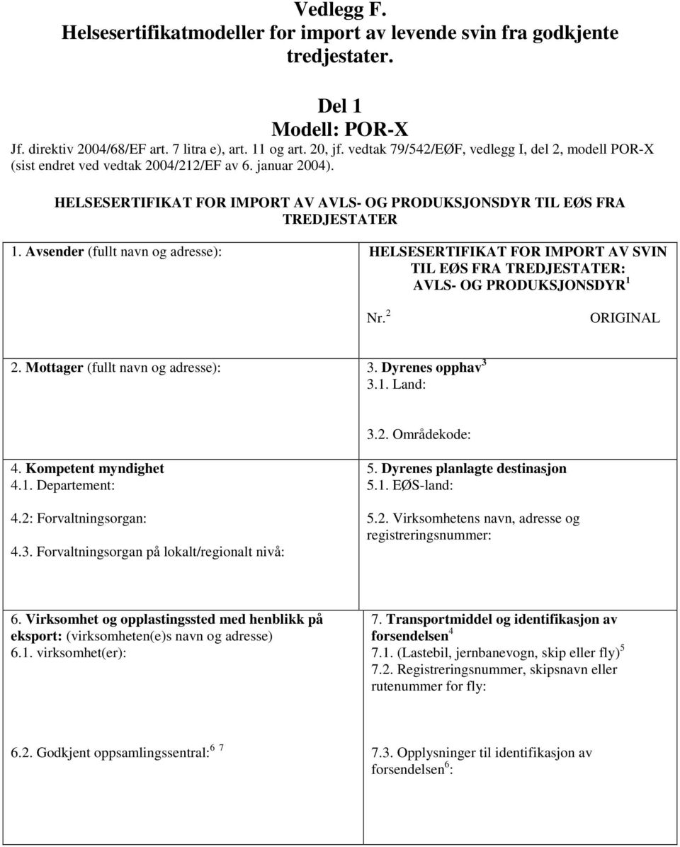 Avsender (fullt navn og adresse): HELSESERTIFIKAT FOR IMPORT AV SVIN TIL EØS FRA TREDJESTATER: AVLS- OG PRODUKSJONSDYR 1 Nr. 2 ORIGINAL 2. Mottager (fullt navn og adresse): 3. Dyrenes opphav 3 3.1. Land: 3.