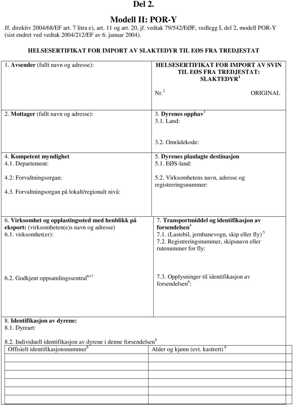 Mottager (fullt navn og adresse): 3. Dyrenes opphav 3 3.1. Land: 3.2. Områdekode: 4. Kompetent myndighet 4.1. Departement: 4.2: Forvaltningsorgan: 4.3. Forvaltningsorgan på lokalt/regionalt nivå: 5.
