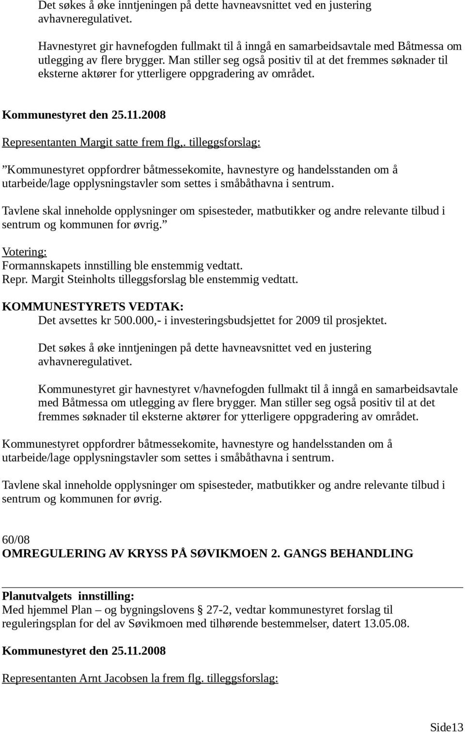 Man stiller seg også positiv til at det fremmes søknader til eksterne aktører for ytterligere oppgradering av området. Representanten Margit satte frem flg,.