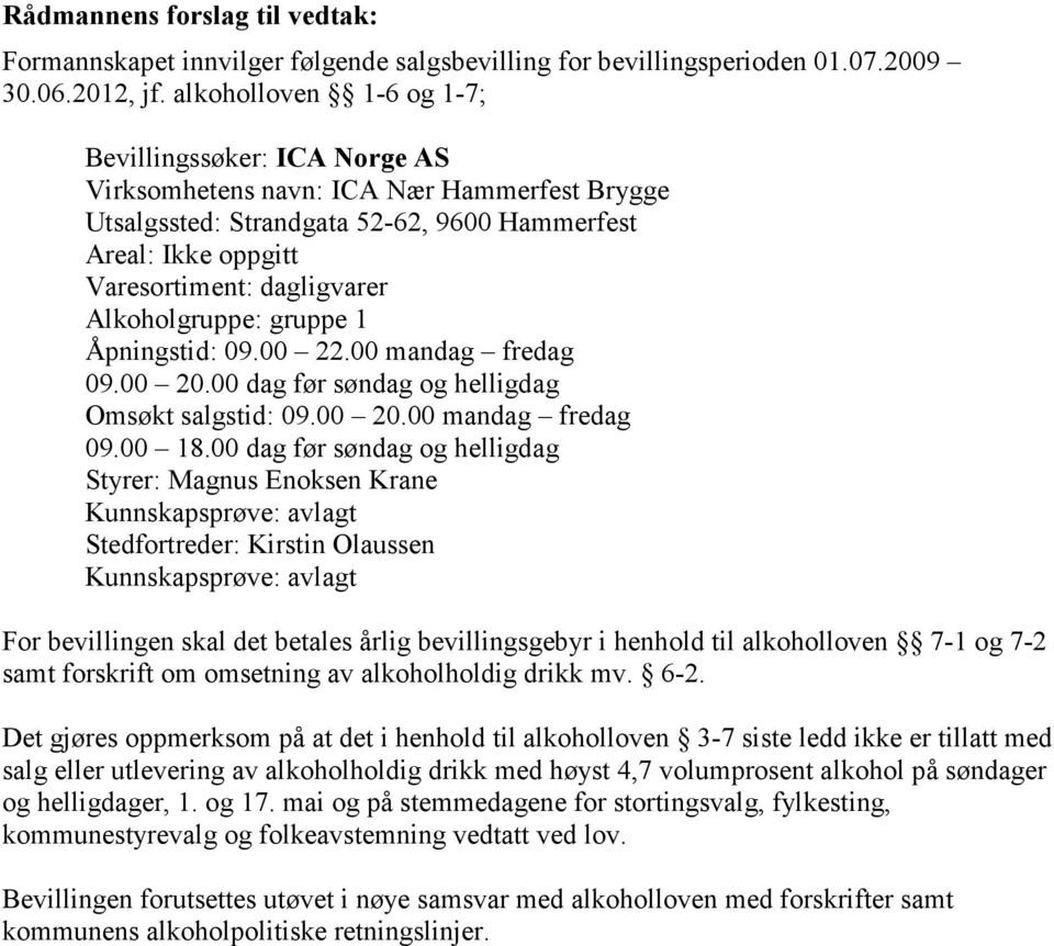 Alkoholgruppe: gruppe 1 Åpningstid: 09.00 22.00 mandag fredag 09.00 20.00 dag før søndag og helligdag Omsøkt salgstid: 09.00 20.00 mandag fredag 09.00 18.