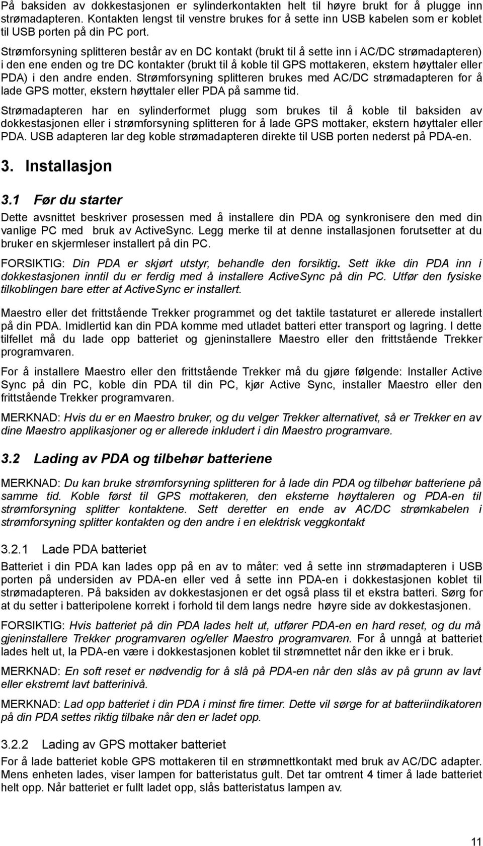 Strømforsyning splitteren består av en DC kontakt (brukt til å sette inn i AC/DC strømadapteren) i den ene enden og tre DC kontakter (brukt til å koble til GPS mottakeren, ekstern høyttaler eller