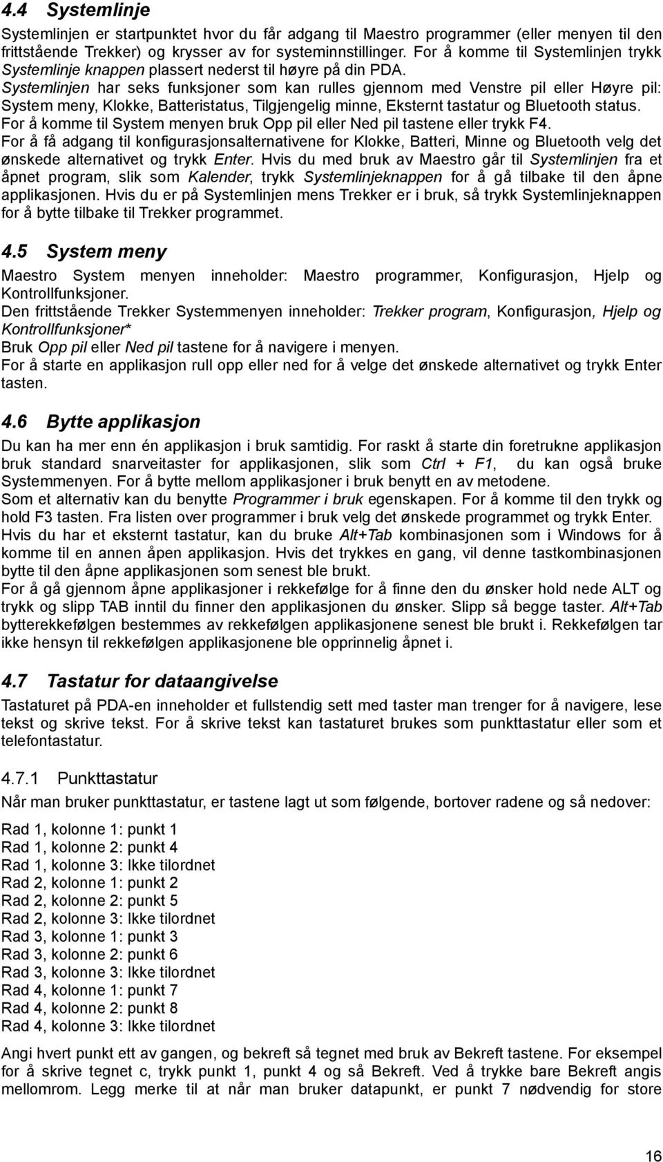 Systemlinjen har seks funksjoner som kan rulles gjennom med Venstre pil eller Høyre pil: System meny, Klokke, Batteristatus, Tilgjengelig minne, Eksternt tastatur og Bluetooth status.