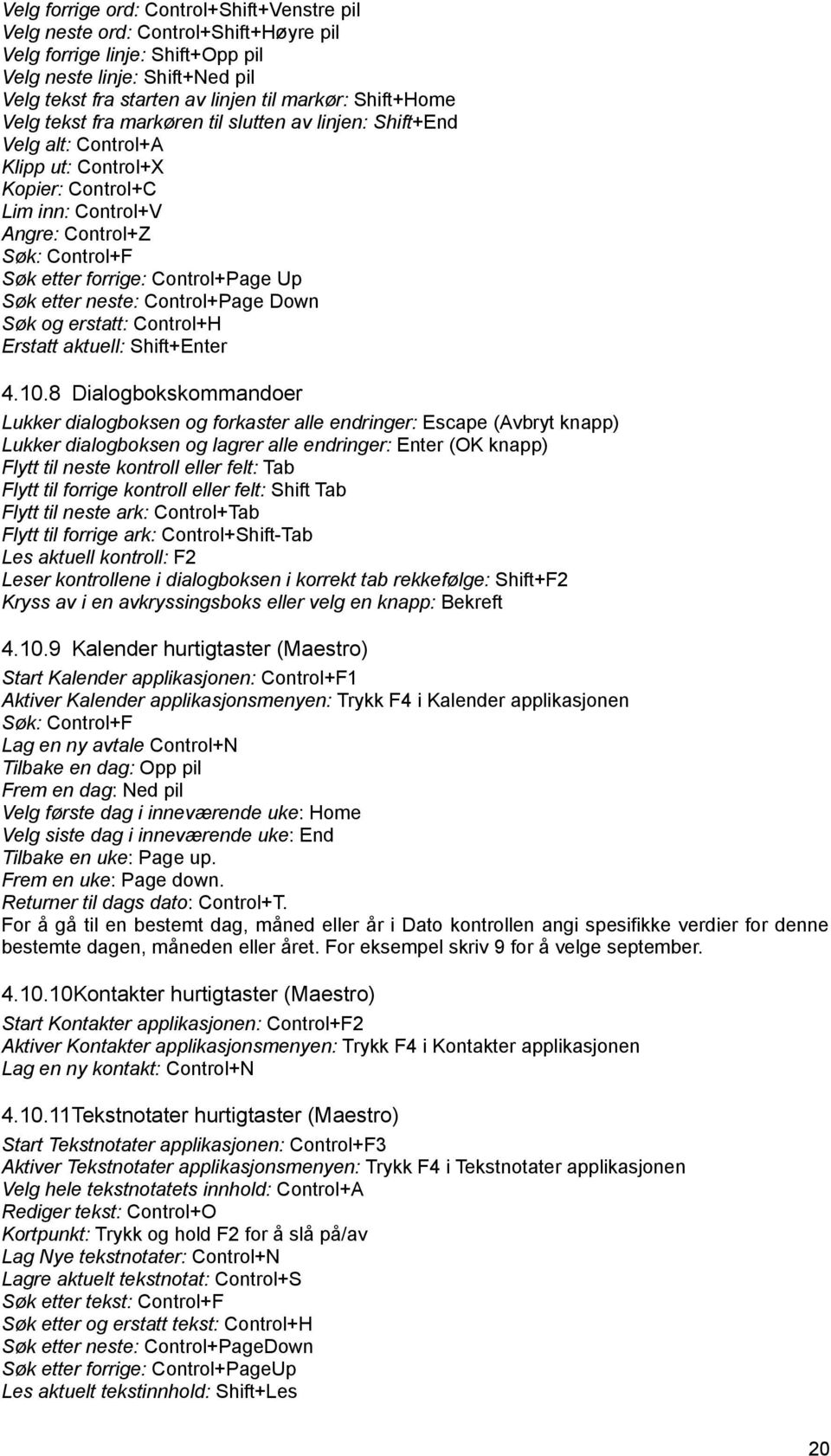 Control+Page Up Søk etter neste: Control+Page Down Søk og erstatt: Control+H Erstatt aktuell: Shift+Enter 4.10.