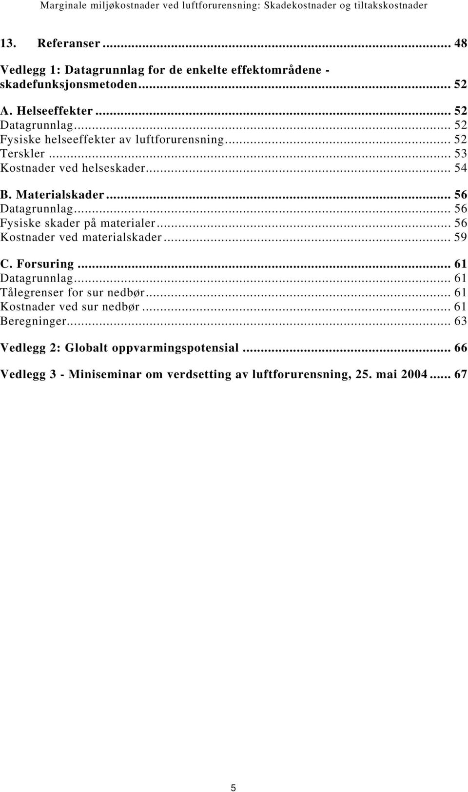 .. 56 Fysiske skader på materialer... 56 Kostnader ved materialskader... 59 C. Forsuring... 61 Datagrunnlag... 61 Tålegrenser for sur nedbør.