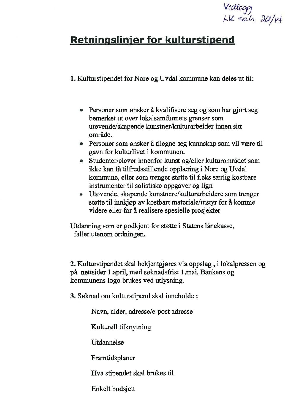 kunstner/kulturarbeider innen sitt område. Personer som ønsker å tilegne seg kunnskap som vil være til gavn for kulturlivet i kommunen.