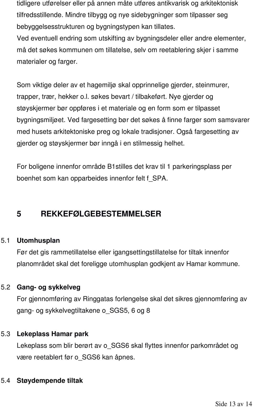 Ved eventuell endring som utskifting av bygningsdeler eller andre elementer, må det søkes kommunen om tillatelse, selv om reetablering skjer i samme materialer og farger.