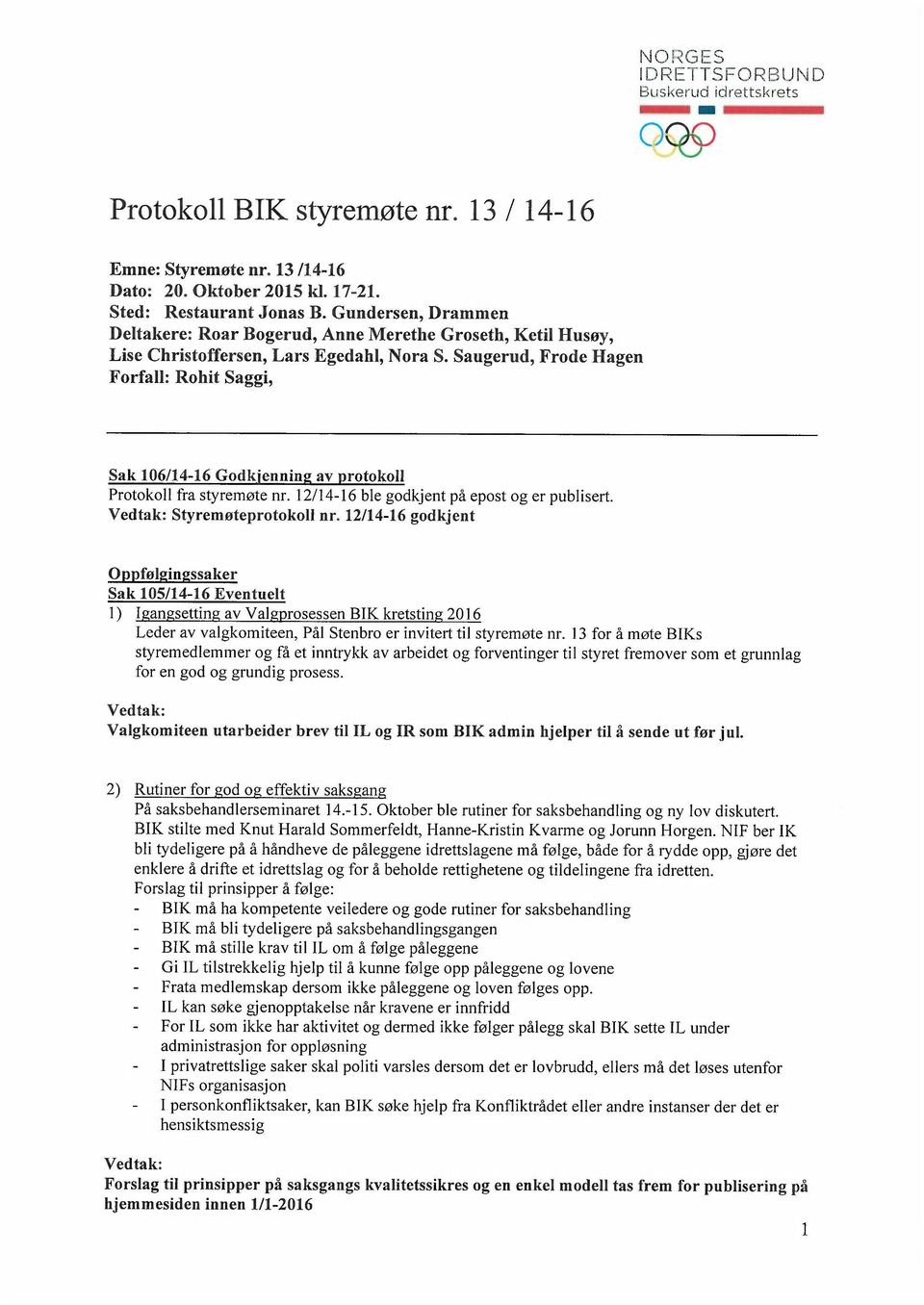 Saugerud, Frode Hagen Forfall: Rohit Saggi, Sak 106/14-16 Godkjenning av protokoll Protokoll fra styremøte nr. 12/14-16 ble godkjent på epost og er publisert. Styremøteprotokoll nr.