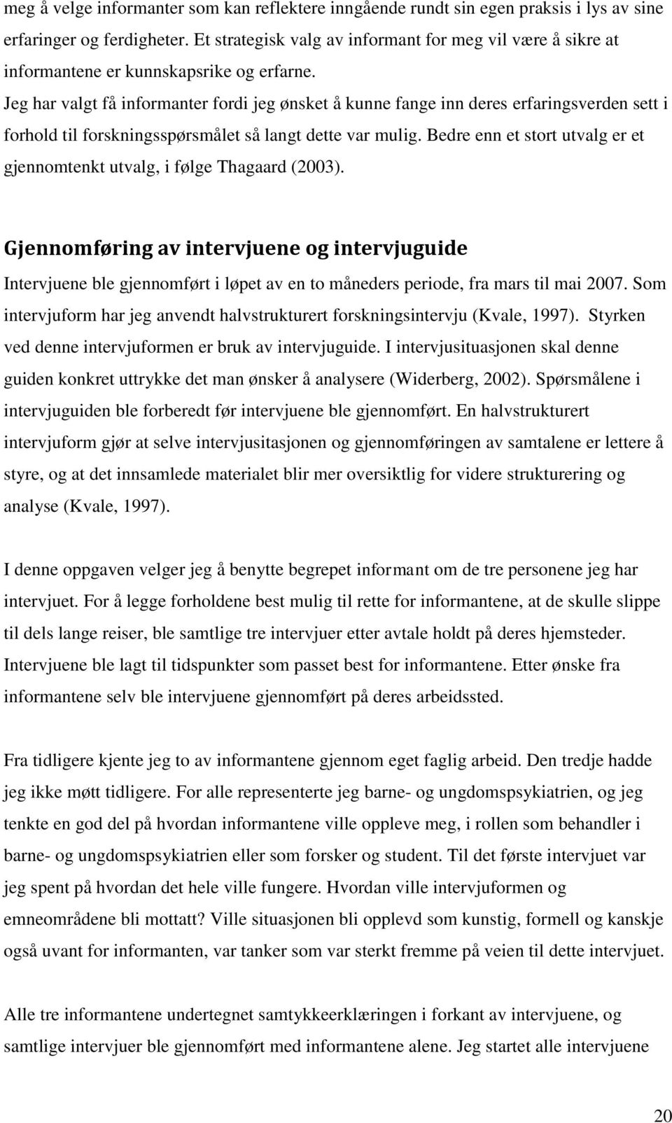 Jeg har valgt få informanter fordi jeg ønsket å kunne fange inn deres erfaringsverden sett i forhold til forskningsspørsmålet så langt dette var mulig.