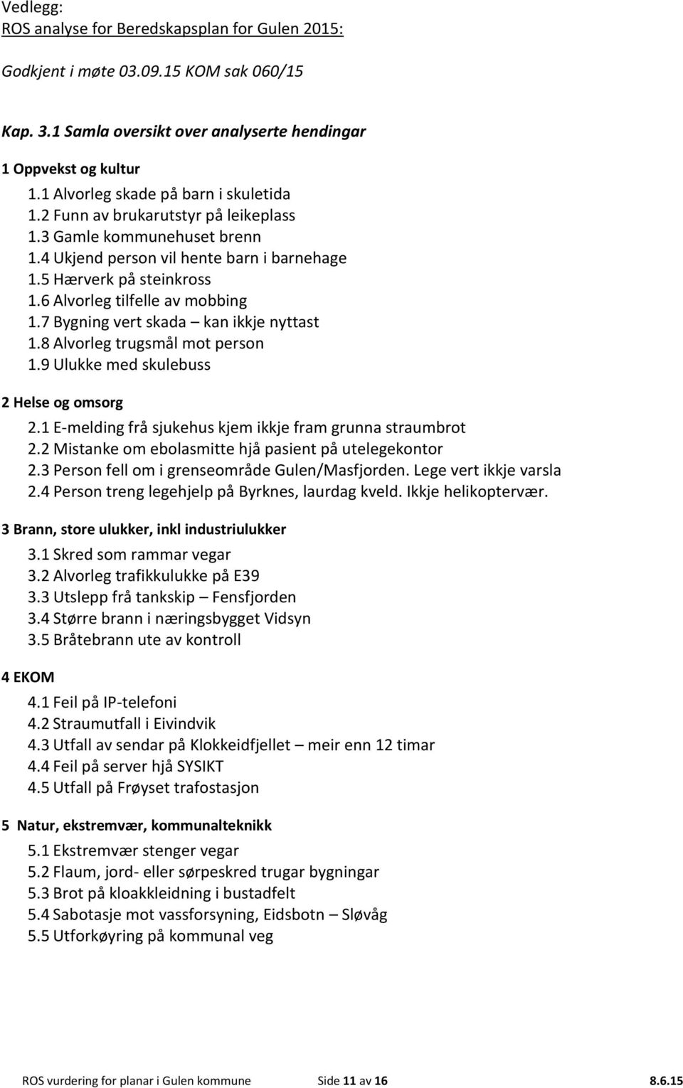 6 Alvorleg tilfelle av mobbing 1.7 Bygning vert skada kan ikkje nyttast 1.8 Alvorleg trugsmål mot person 1.9 Ulukke med skulebuss 2 Helse og omsorg 2.