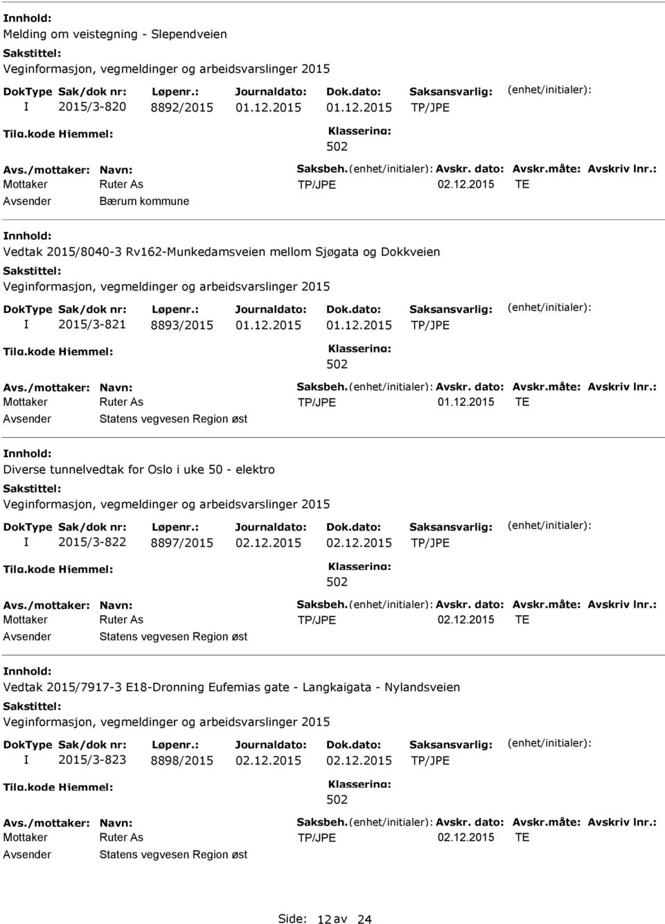 : TE Statens vegvesen Region øst Diverse tunnelvedtak for Oslo i uke 50 - elektro 2015/3-822 8897/2015 Avs./mottaker: Navn: Saksbeh. Avskr. dato: Avskr.måte: Avskriv lnr.