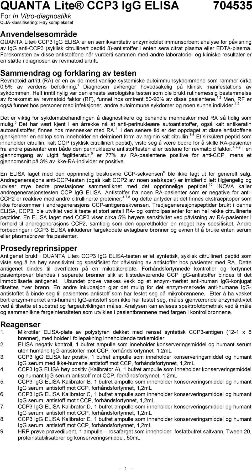 Forekomsten av disse antistoffene når vurderti sammen med andre laboratorie- og kliniske resultater er en støtte i diagnosen av revmatoid artritt.