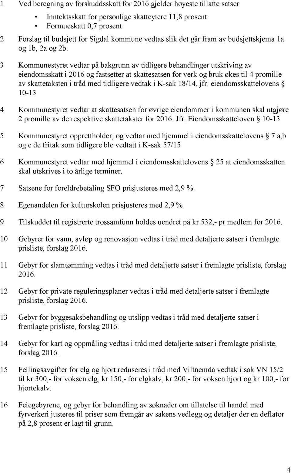 3 Kommunestyret vedtar på bakgrunn av tidligere behandlinger utskriving av eiendomsskatt i 2016 og fastsetter at skattesatsen for verk og bruk økes til 4 promille av skattetaksten i tråd med