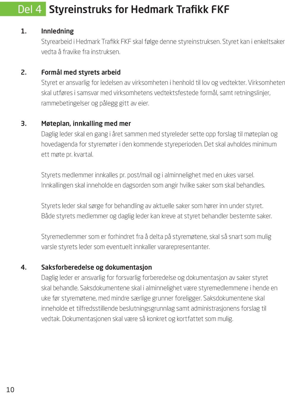 Virksomheten skal utføres i samsvar med virksomhetens vedtektsfestede formål, samt retningslinjer, rammebetingelser og pålegg gitt av eier. 3.