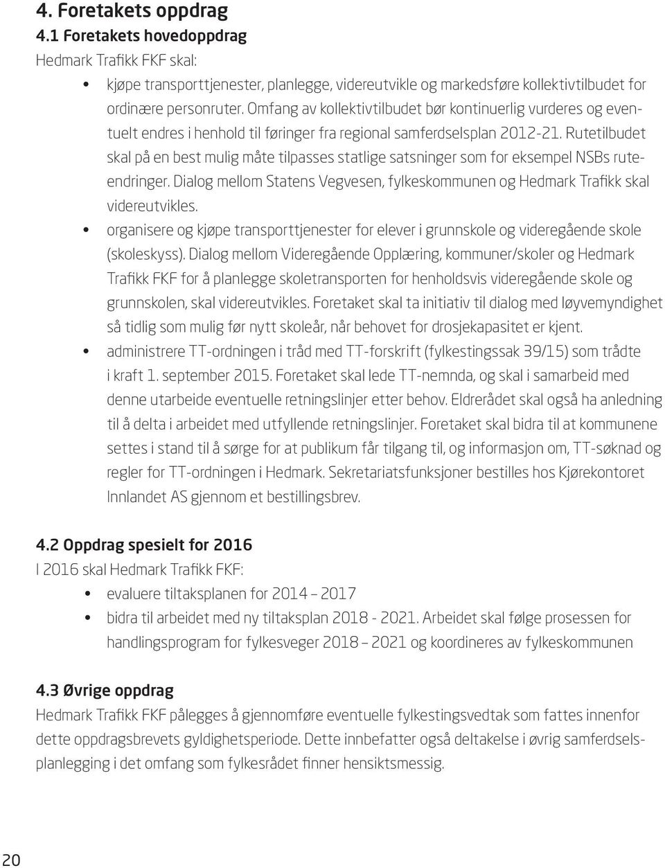 Rutetilbudet skal på en best mulig måte tilpasses statlige satsninger som for eksempel NSBs ruteendringer. Dialog mellom Statens Vegvesen, fylkeskommunen og Hedmark Trafikk skal videreutvikles.