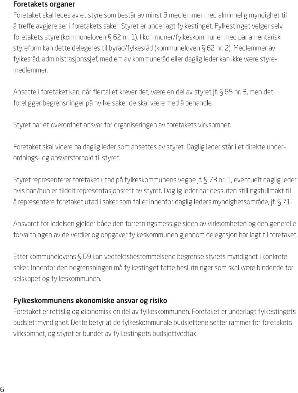 Medlemmer av fylkesråd, administrasjonssjef, medlem av kommuneråd eller daglig leder kan ikke være styremedlemmer. Ansatte i foretaket kan, når flertallet krever det, være en del av styret jf. 65 nr.