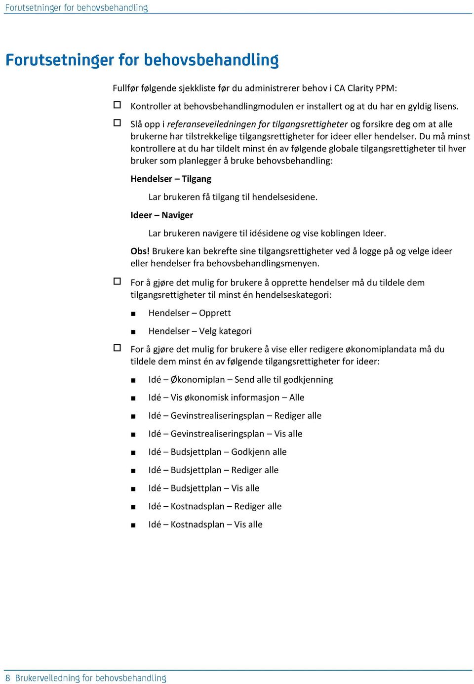 Du må minst kontrollere at du har tildelt minst én av følgende globale tilgangsrettigheter til hver bruker som planlegger å bruke behovsbehandling: Hendelser Tilgang Lar brukeren få tilgang til