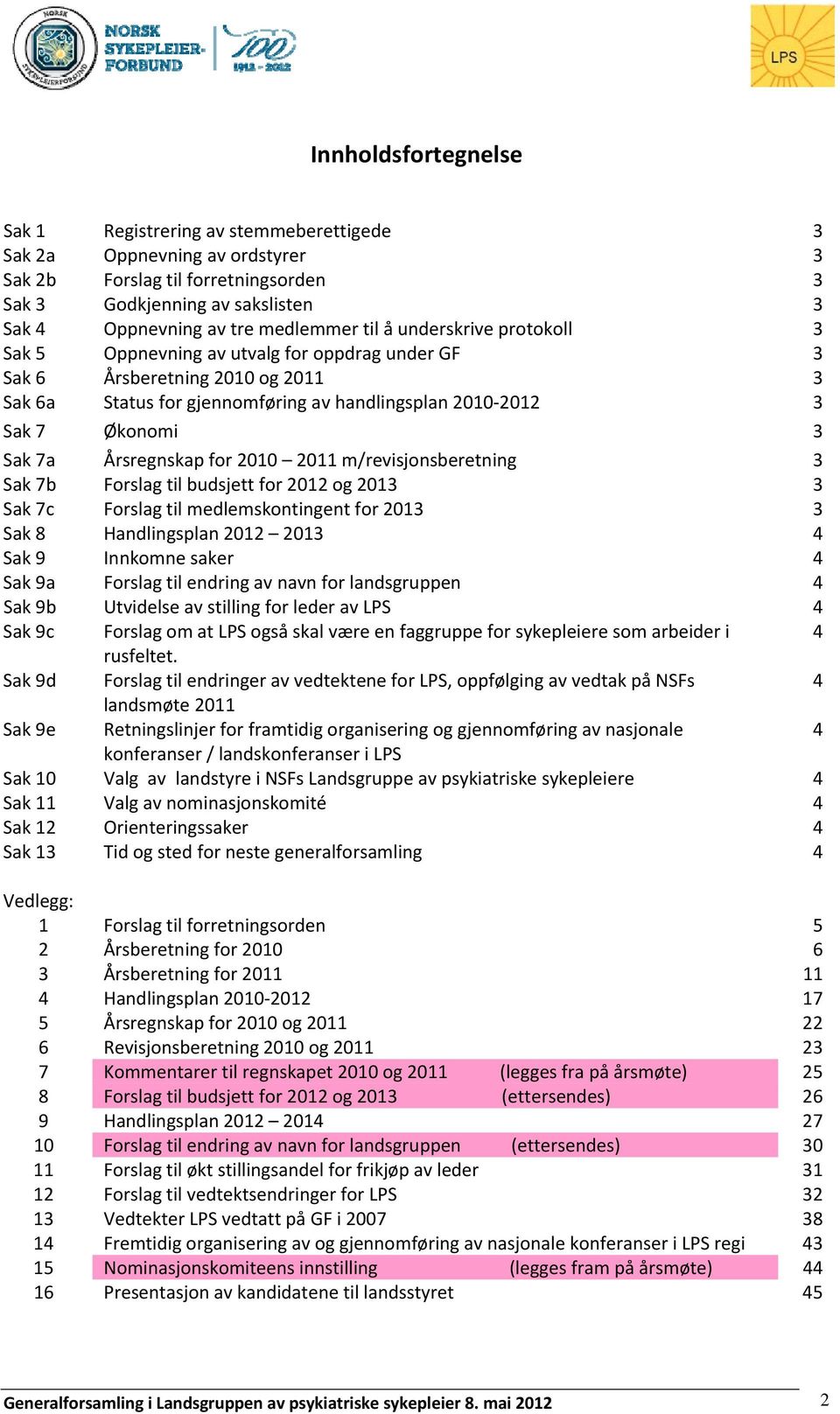 3 Sak 7a Årsregnskap for 2010 2011 m/revisjonsberetning 3 Sak 7b Forslag til budsjett for 2012 og 2013 3 Sak 7c Forslag til medlemskontingent for 2013 3 Sak 8 Handlingsplan 2012 2013 4 Sak 9 Innkomne