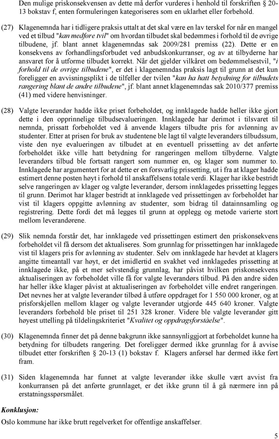 jf. blant annet klagenemndas sak 2009/281 premiss (22). Dette er en konsekvens av forhandlingsforbudet ved anbudskonkurranser, og av at tilbyderne har ansvaret for å utforme tilbudet korrekt.