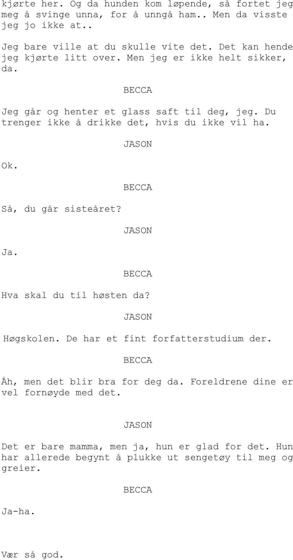 Du trenger ikke å drikke det, hvis du ikke vil ha. Ok. Så, du går sisteåret? Ja. Hva skal du til høsten da? Høgskolen. De har et fint forfatterstudium der.