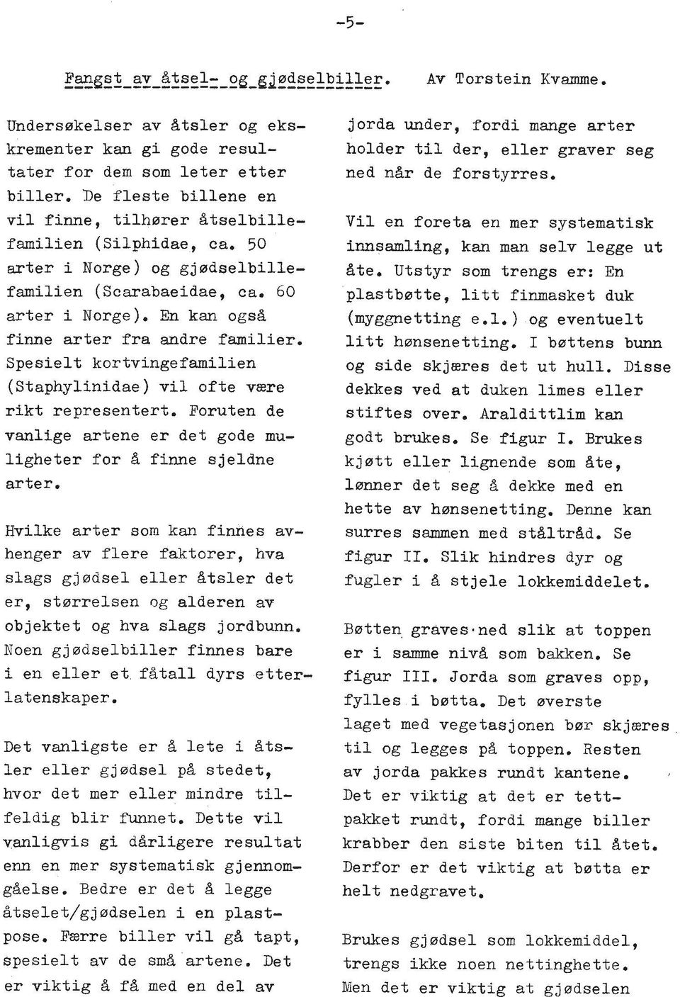 Spesielt kortvingefamilien (~taphylinidae) vil ofte vsre rikt representert. Foruten de vanlige artene er det gode muligheter for & finne sjeldne arter.