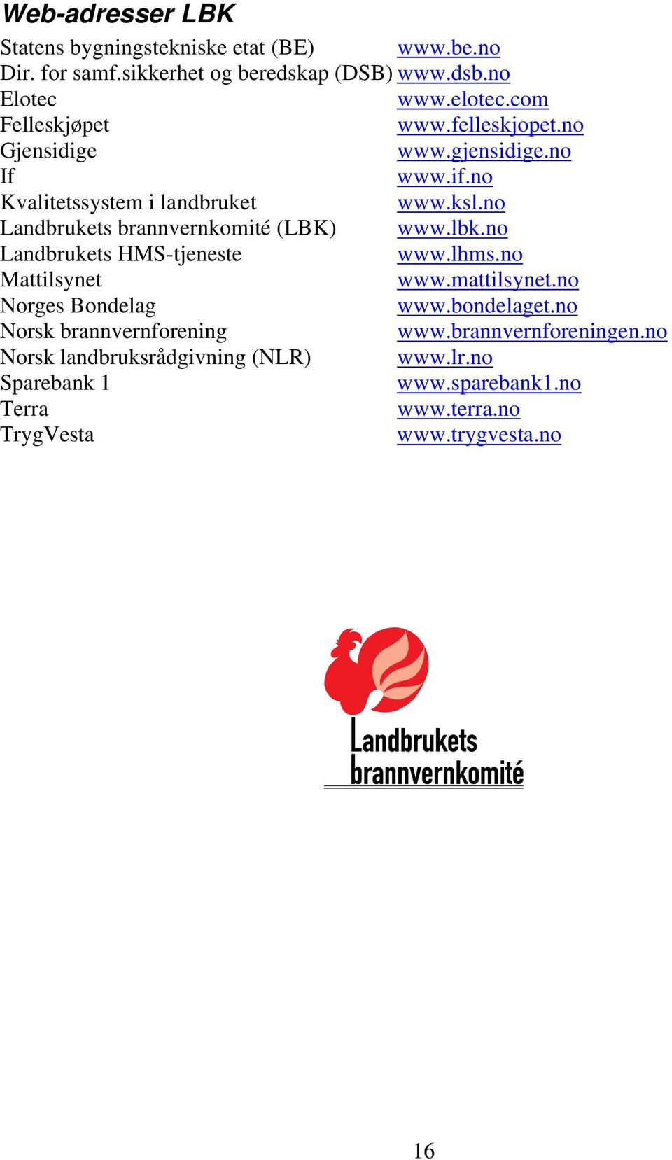 no Landbrukets brannvernkomité (LBK) www.lbk.no Landbrukets HMS-tjeneste www.lhms.no Mattilsynet www.mattilsynet.no Norges Bondelag www.