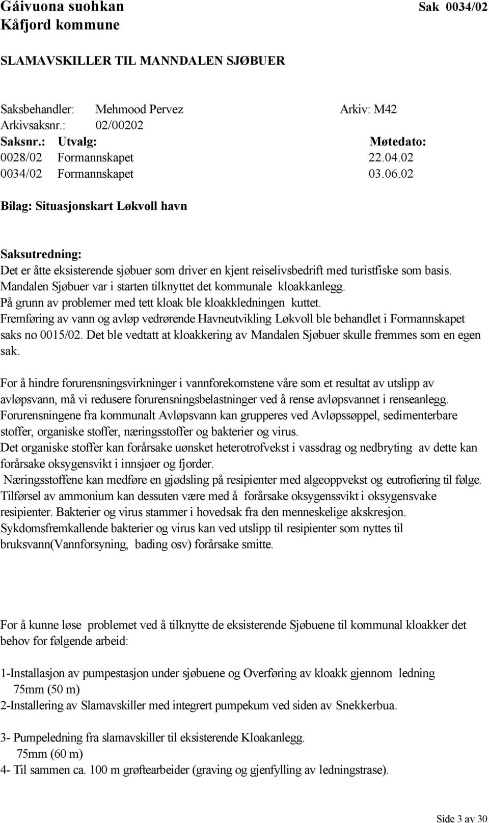 Mandalen Sjøbuer var i starten tilknyttet det kommunale kloakkanlegg. På grunn av problemer med tett kloak ble kloakkledningen kuttet.