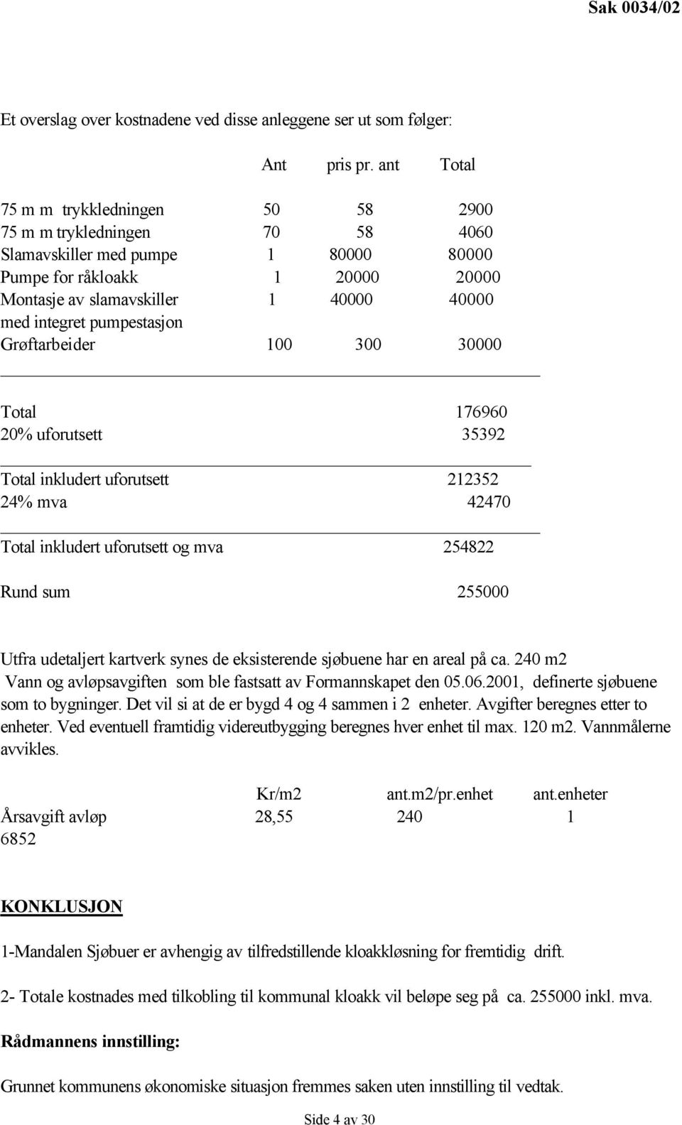 pumpestasjon Grøftarbeider 100 300 30000 Total 176960 20% uforutsett 35392 Total inkludert uforutsett 212352 24% mva 42470 Total inkludert uforutsett og mva 254822 Rund sum 255000 Utfra udetaljert