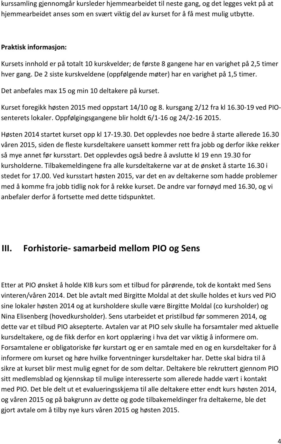 Det anbefales max 15 og min 10 deltakere på kurset. Kurset foregikk høsten 2015 med oppstart 14/10 og 8. kursgang 2/12 fra kl 16.30-19 ved PIOsenterets lokaler.