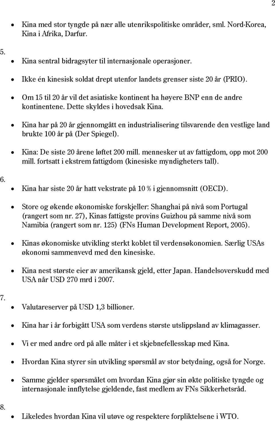 Kina har på 20 år gjennomgått en industrialisering tilsvarende den vestlige land brukte 100 år på (Der Spiegel). Kina: De siste 20 årene løftet 200 mill. mennesker ut av fattigdom, opp mot 200 mill.