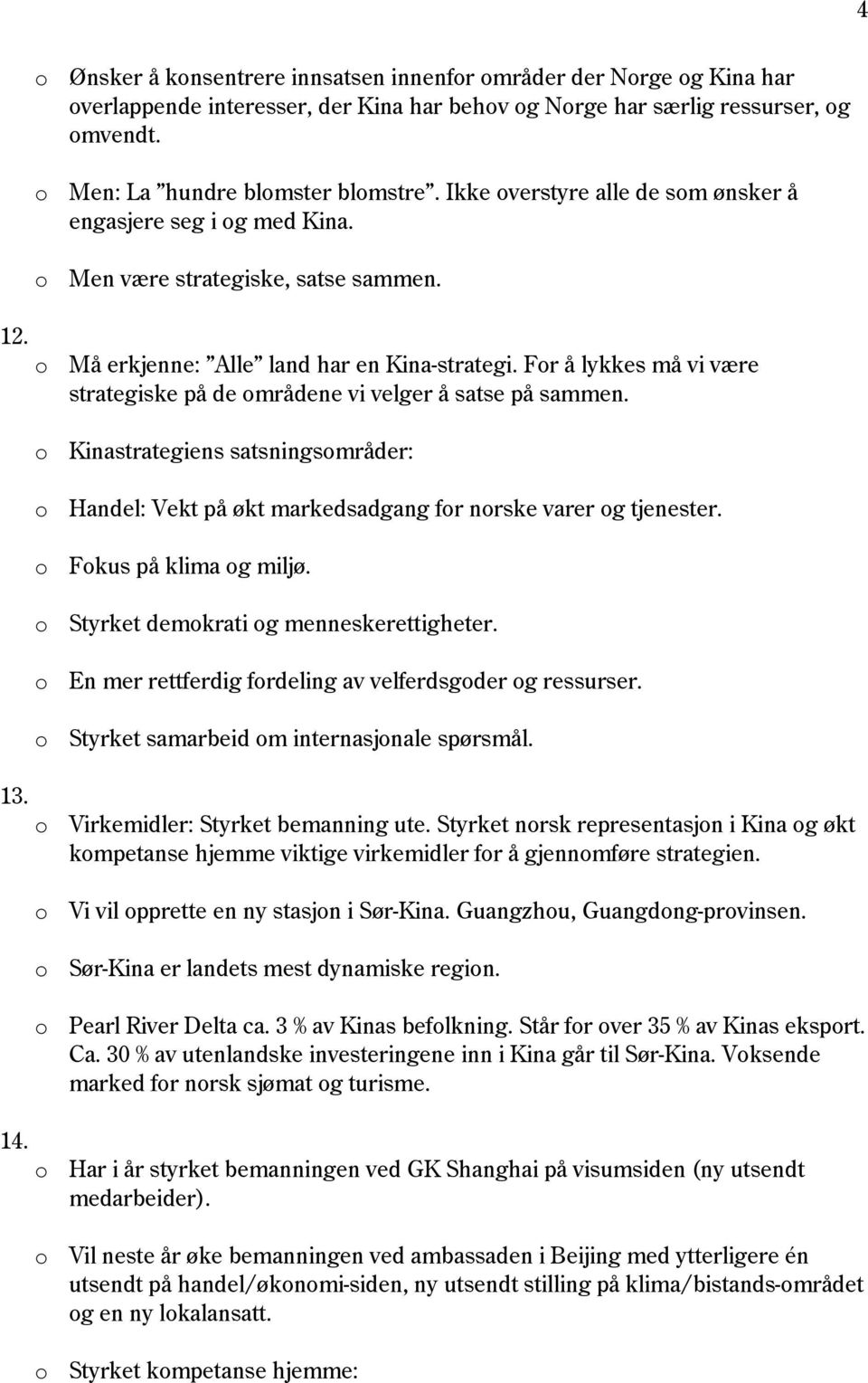 For å lykkes må vi være strategiske på de områdene vi velger å satse på sammen. o Kinastrategiens satsningsområder: o Handel: Vekt på økt markedsadgang for norske varer og tjenester.