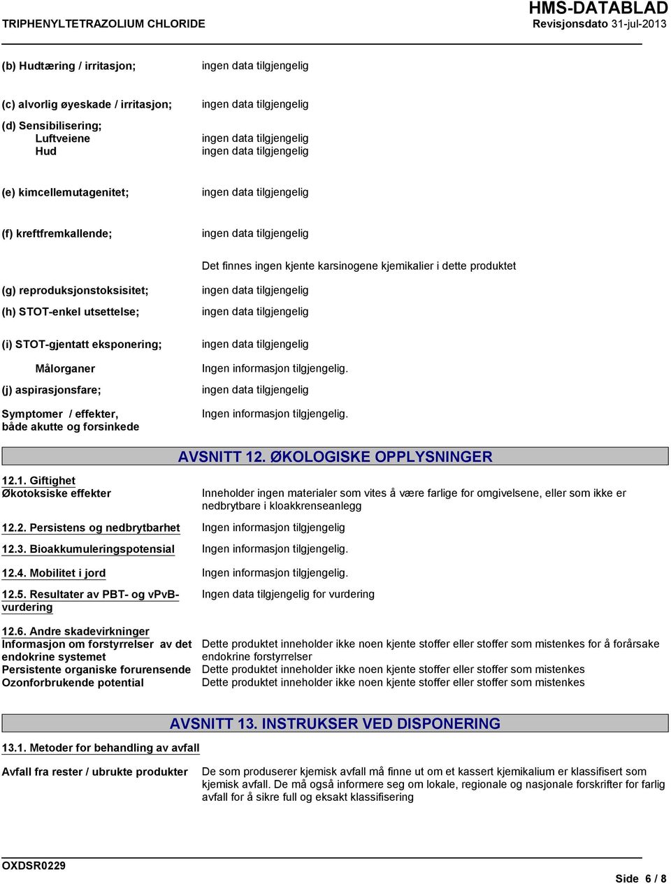 .1. Giftighet Økotoksiske effekter AVSNITT 12. ØKOLOGISKE OPPLYSNINGER 12.2. Persistens og nedbrytbarhet Ingen informasjon tilgjengelig 12.3. Bioakkumuleringspotensial 12.4.