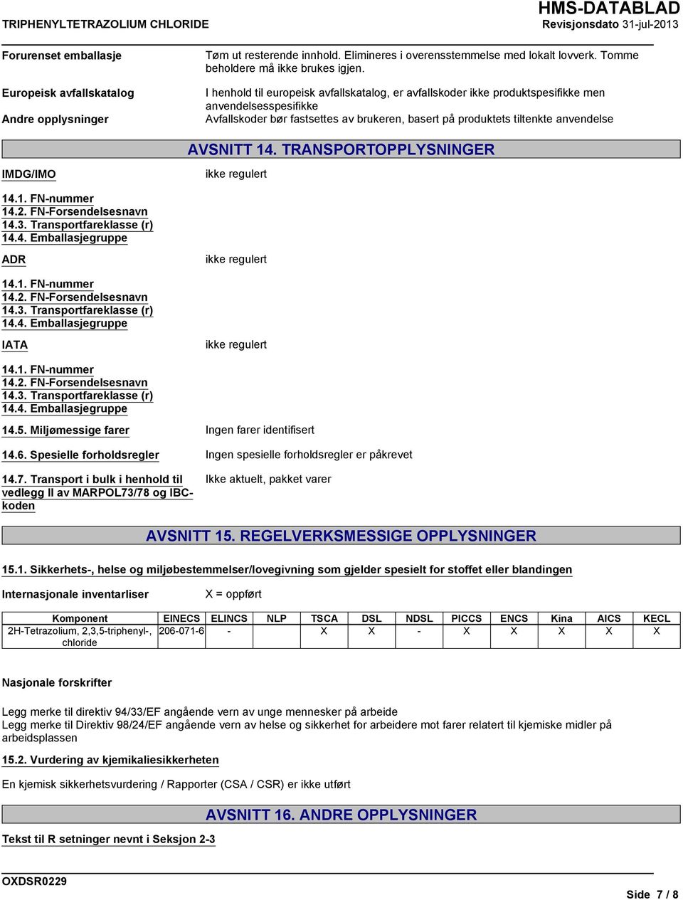 produktets tiltenkte anvendelse AVSNITT 14. TRANSPORTOPPLYSNINGER IMDG/IMO ikke regulert 14.1. FN-nummer 14.2. FN-Forsendelsesnavn 14.3. Transportfareklasse (r) 14.4. Emballasjegruppe ADR ikke regulert 14.