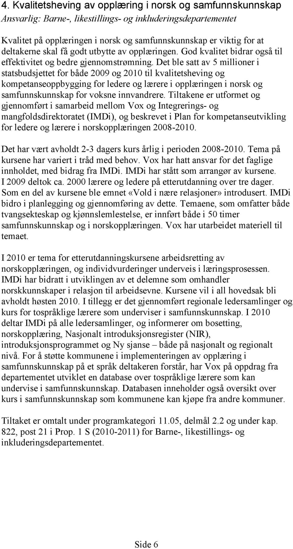 Det ble satt av 5 millioner i statsbudsjettet for både 2009 og 2010 til kvalitetsheving og kompetanseoppbygging for ledere og lærere i opplæringen i norsk og samfunnskunnskap for voksne innvandrere.