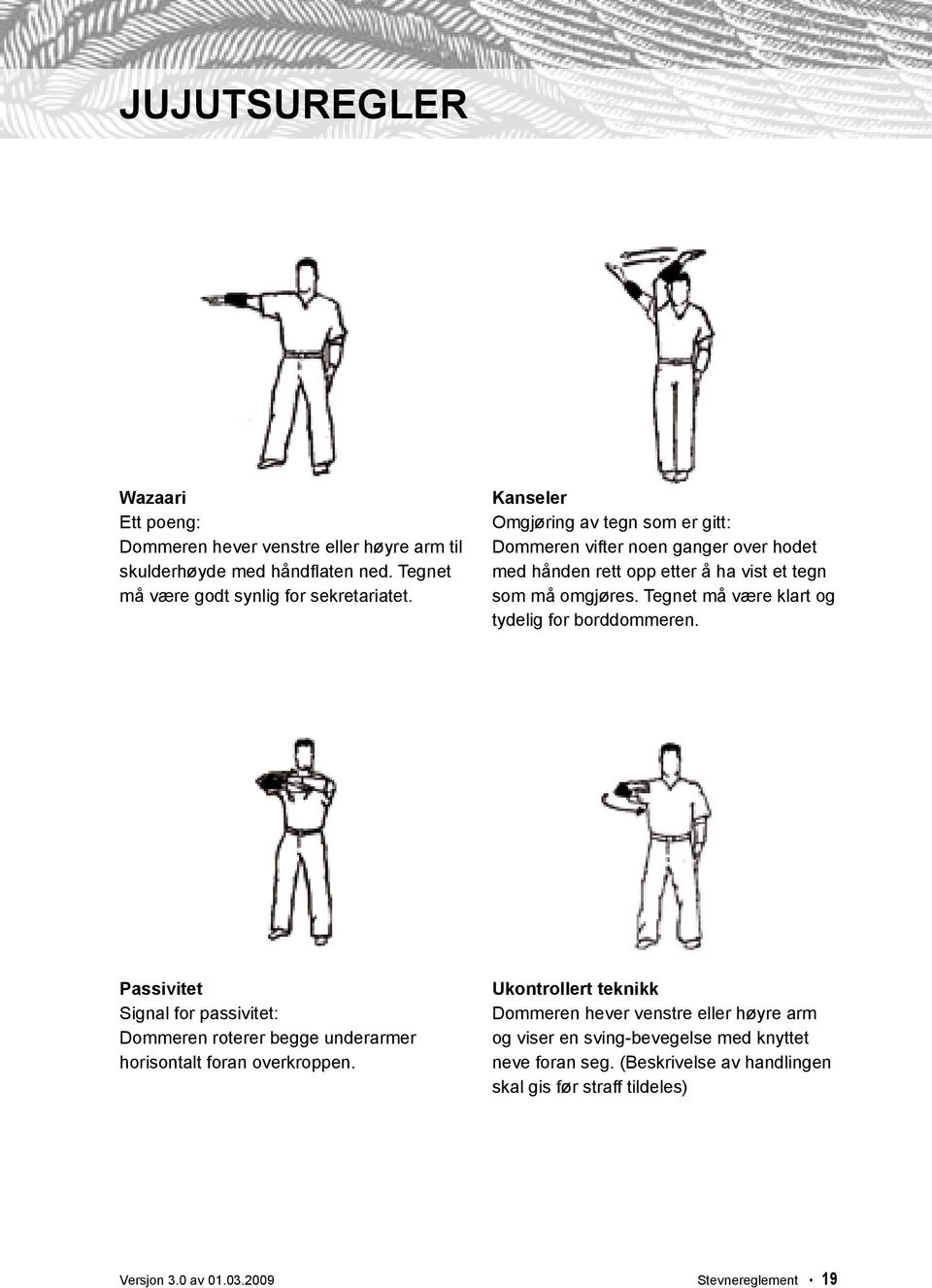 Tegnet må være klart og tydelig for borddommeren. Passivitet Signal for passivitet: Dommeren roterer begge underarmer horisontalt foran overkroppen.