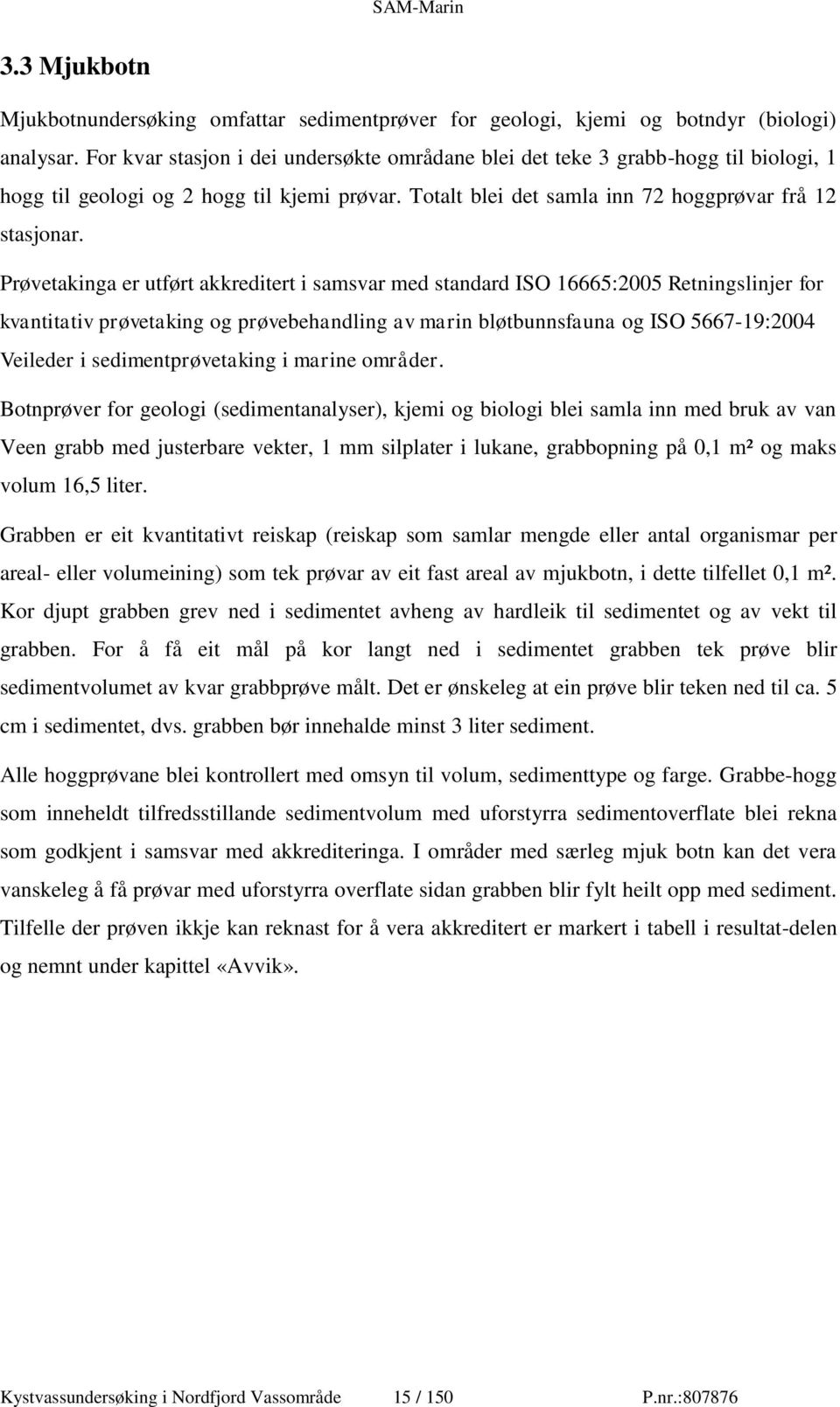 Prøvetakinga er utført akkreditert i samsvar med standard ISO 16665:2005 Retningslinjer for kvantitativ prøvetaking og prøvebehandling av marin bløtbunnsfauna og ISO 5667-19:2004 Veileder i