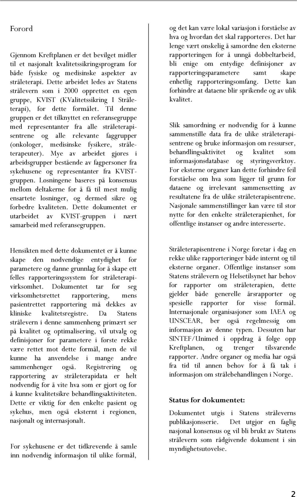 Til denne gruppen er det tilknyttet en referansegruppe med representanter fra alle stråleterapisentrene og alle relevante faggrupper (onkologer, medisinske fysikere, stråleterapeuter).