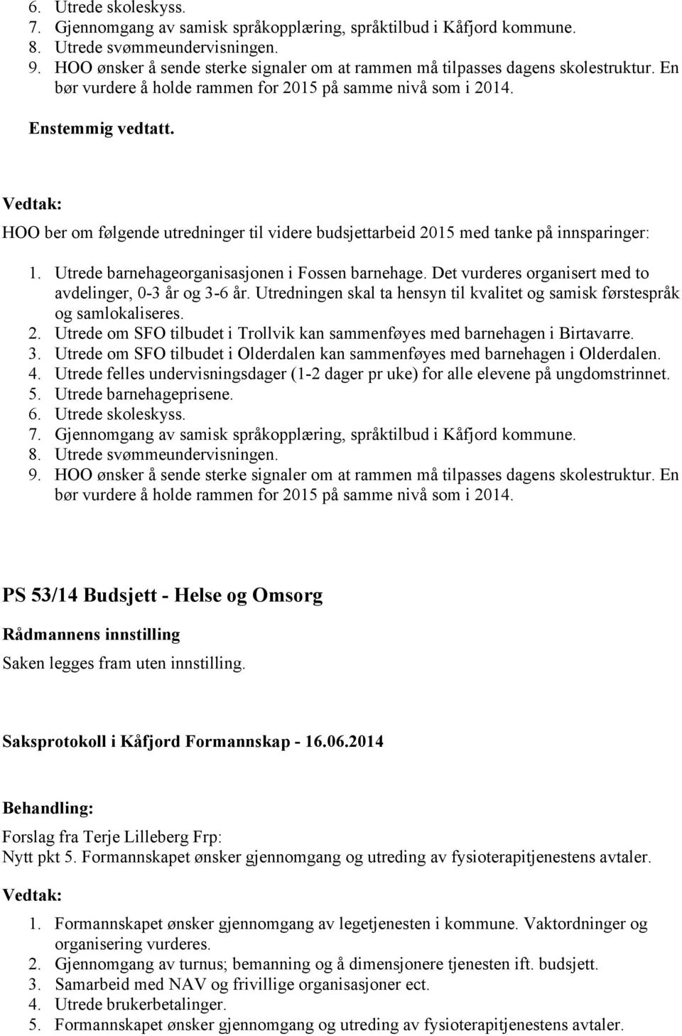 HOO ber om følgende utredninger til videre budsjettarbeid 2015 med tanke på innsparinger: 1. Utrede barnehageorganisasjonen i Fossen barnehage.