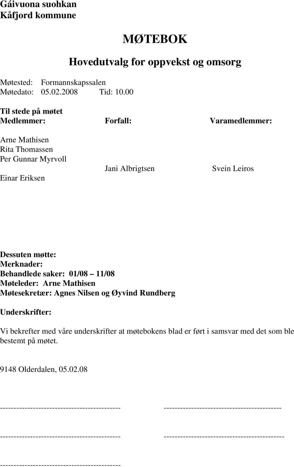 Dessuten møtte: Merknader: Behandlede saker: 01/08 11/08 Møteleder: Arne Mathisen Møtesekretær: Agnes Nilsen og Øyvind Rundberg Underskrifter: Vi bekrefter med våre underskrifter at møtebokens