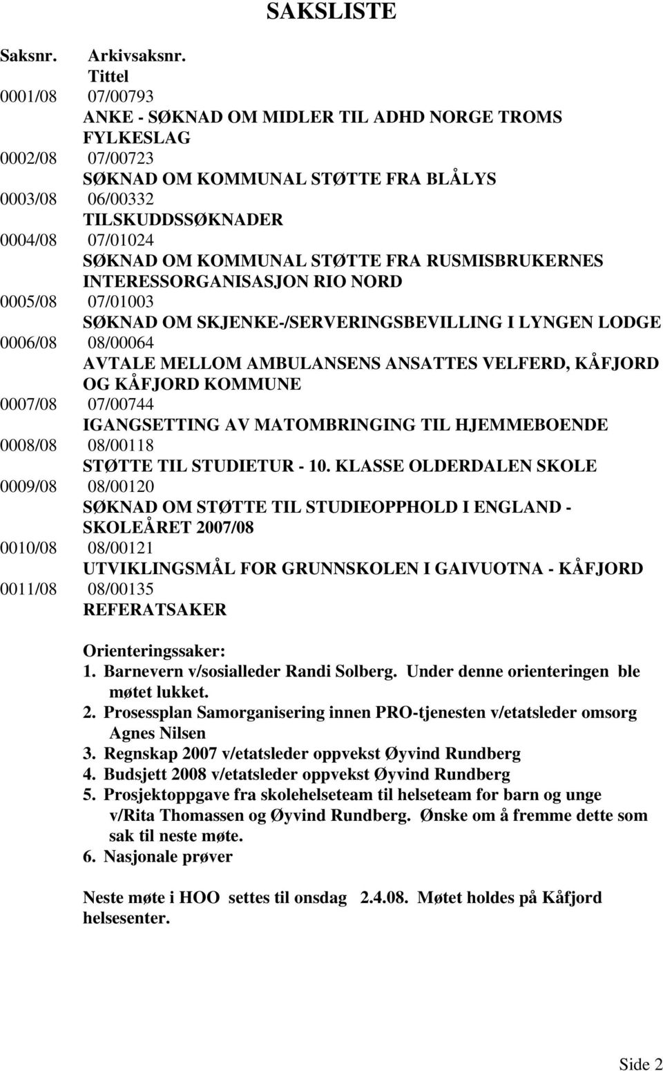 KOMMUNAL STØTTE FRA RUSMISBRUKERNES INTERESSORGANISASJON RIO NORD 0005/08 07/01003 SØKNAD OM SKJENKE-/SERVERINGSBEVILLING I LYNGEN LODGE 0006/08 08/00064 AVTALE MELLOM AMBULANSENS ANSATTES VELFERD,