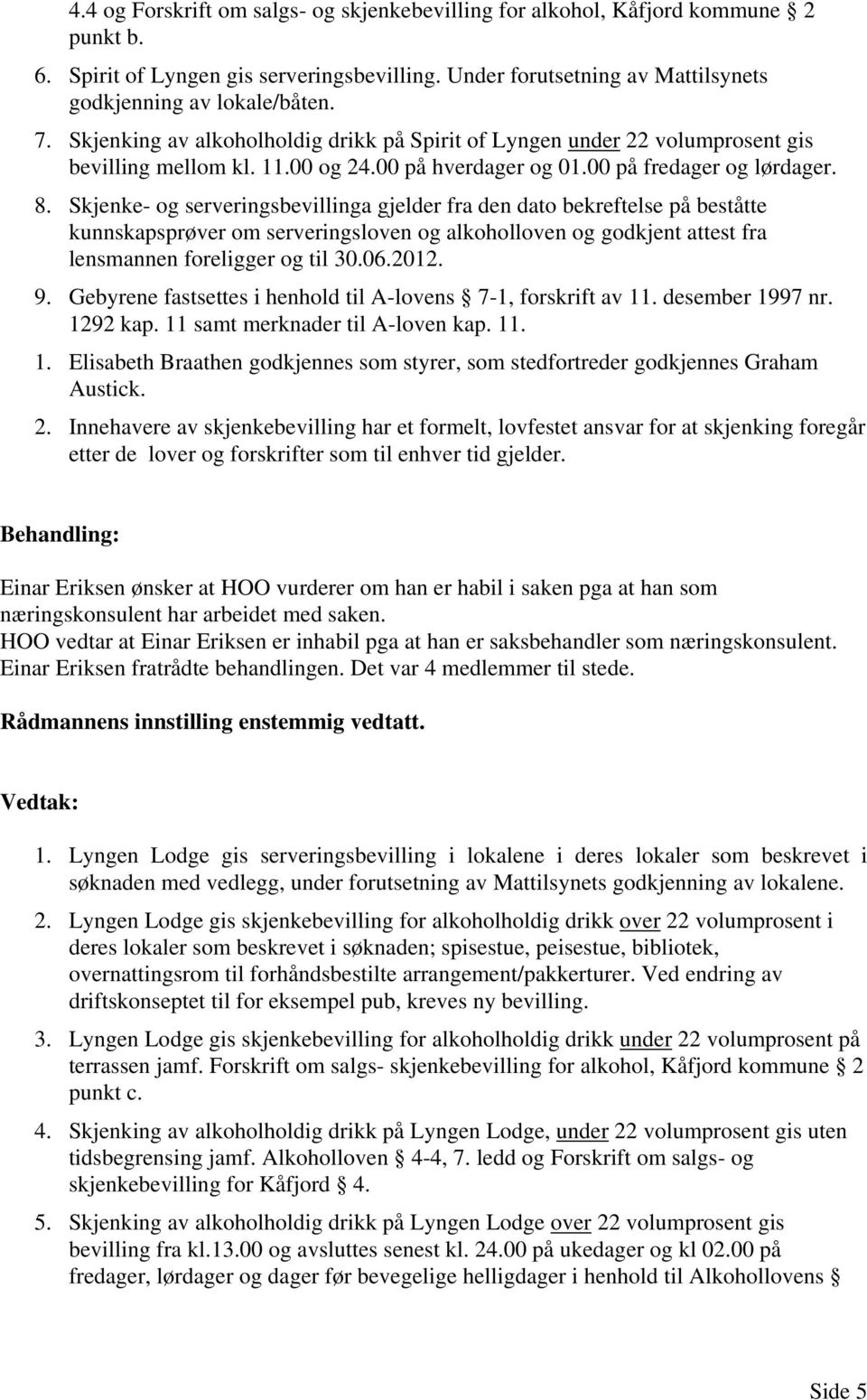 Skjenke- og serveringsbevillinga gjelder fra den dato bekreftelse på beståtte kunnskapsprøver om serveringsloven og alkoholloven og godkjent attest fra lensmannen foreligger og til 30.06.2012. 9.