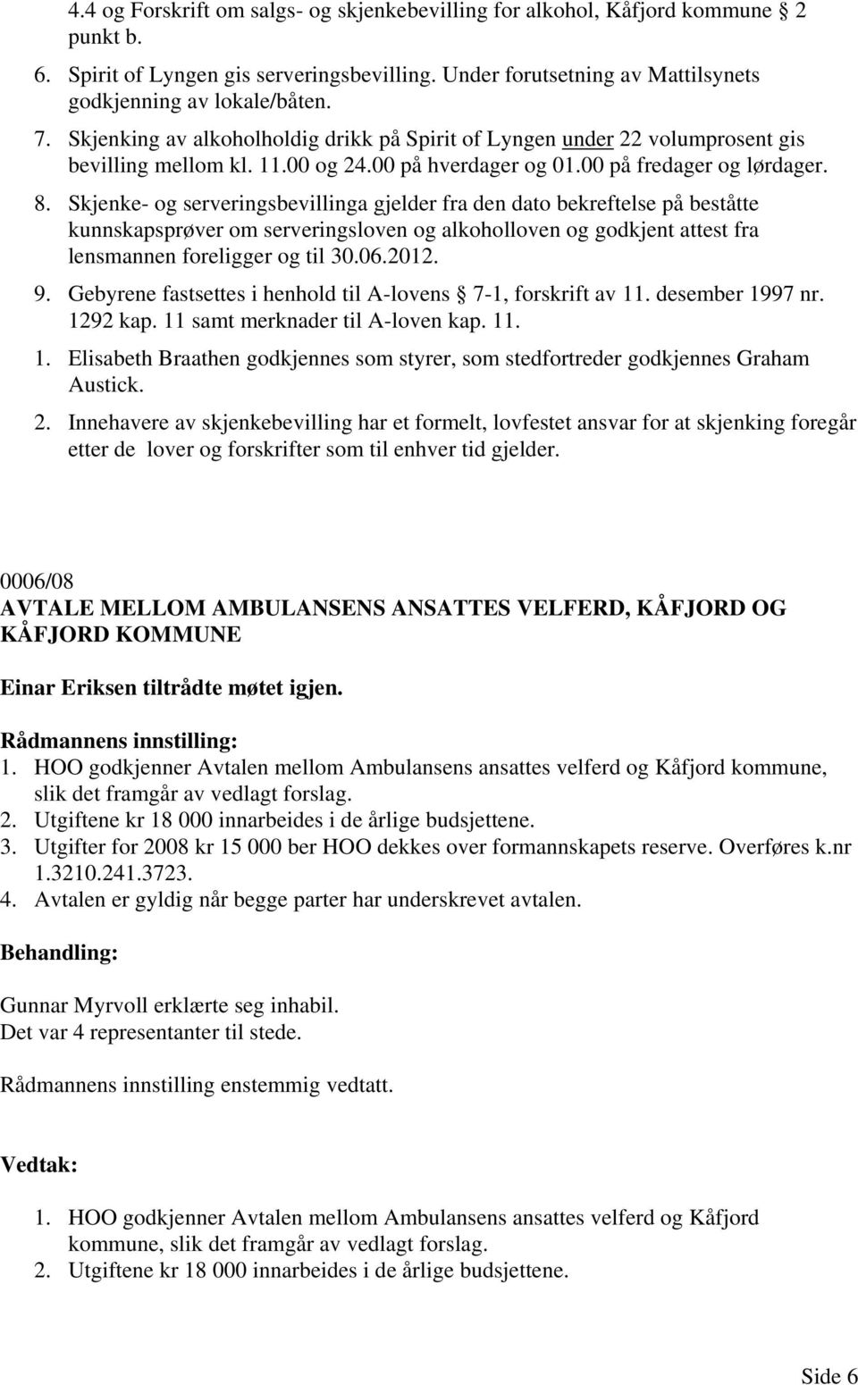 Skjenke- og serveringsbevillinga gjelder fra den dato bekreftelse på beståtte kunnskapsprøver om serveringsloven og alkoholloven og godkjent attest fra lensmannen foreligger og til 30.06.2012. 9.