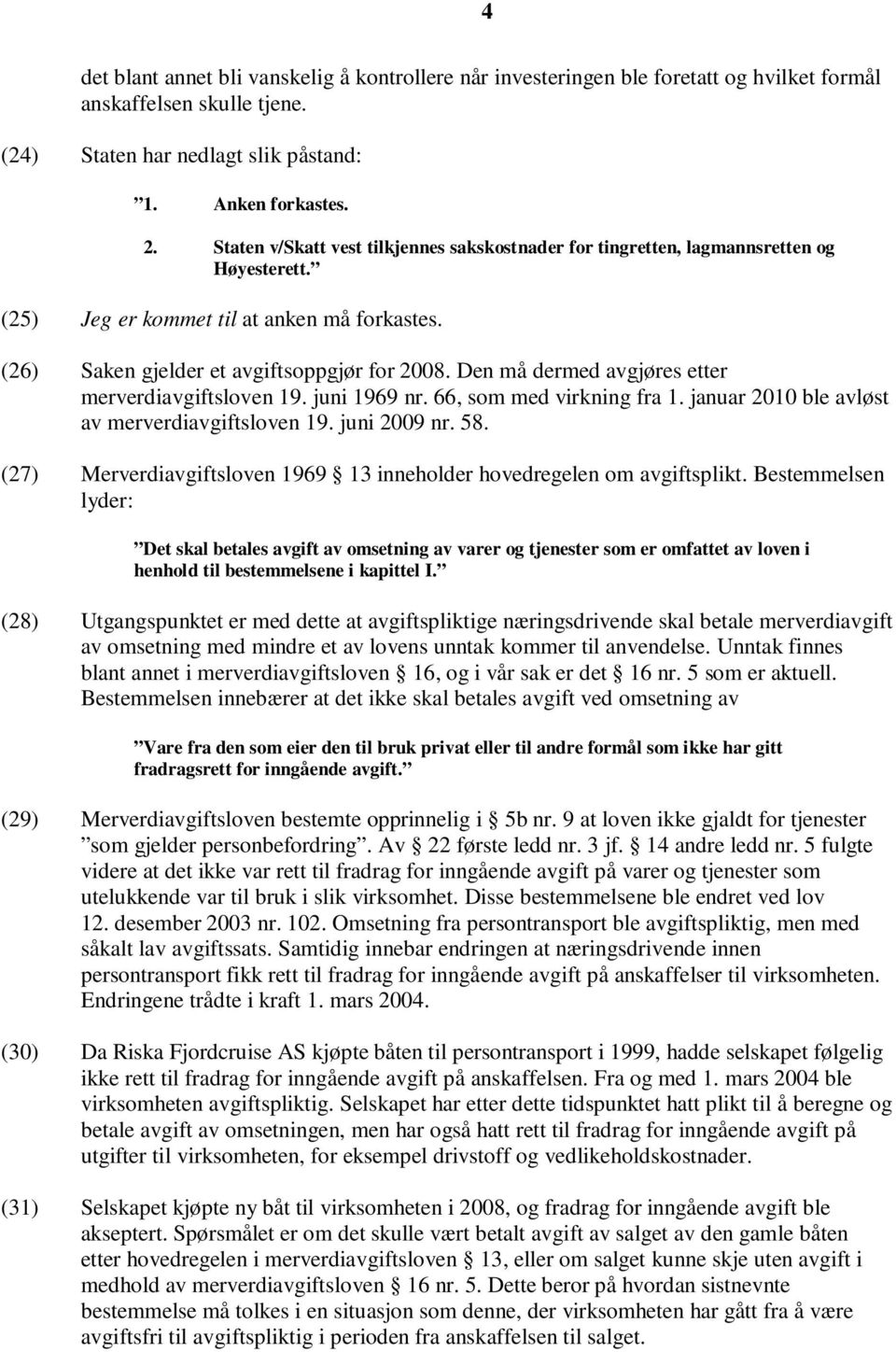 Den må dermed avgjøres etter merverdiavgiftsloven 19. juni 1969 nr. 66, som med virkning fra 1. januar 2010 ble avløst av merverdiavgiftsloven 19. juni 2009 nr. 58.