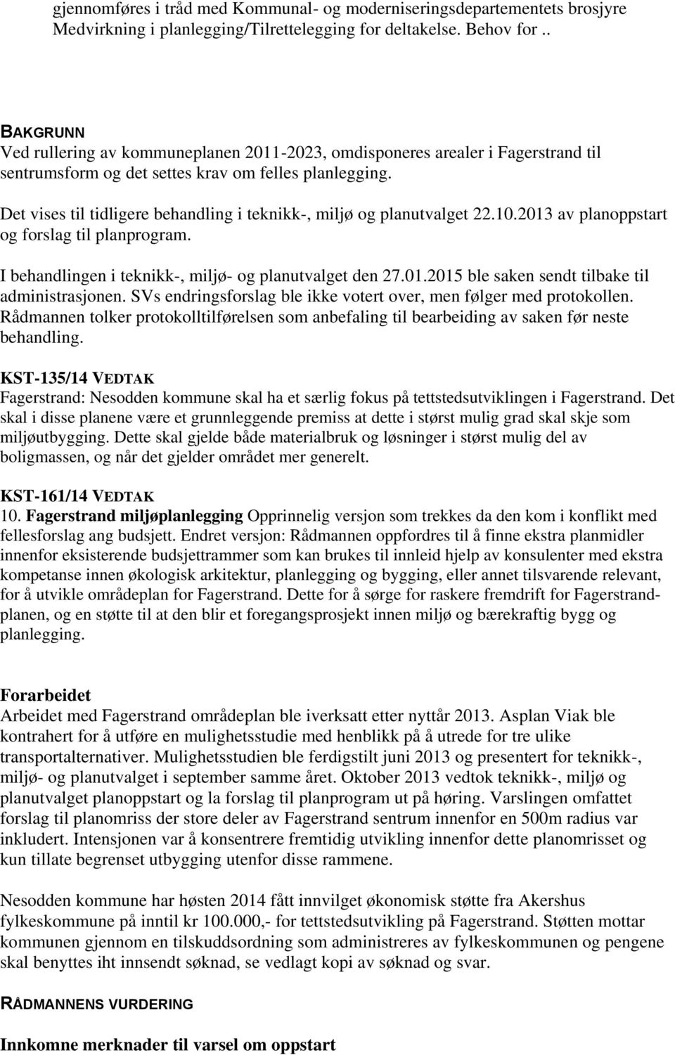 Det vises til tidligere behandling i teknikk-, miljø og planutvalget 22.10.2013 av planoppstart og forslag til planprogram. I behandlingen i teknikk-, miljø- og planutvalget den 27.01.2015 ble saken sendt tilbake til administrasjonen.