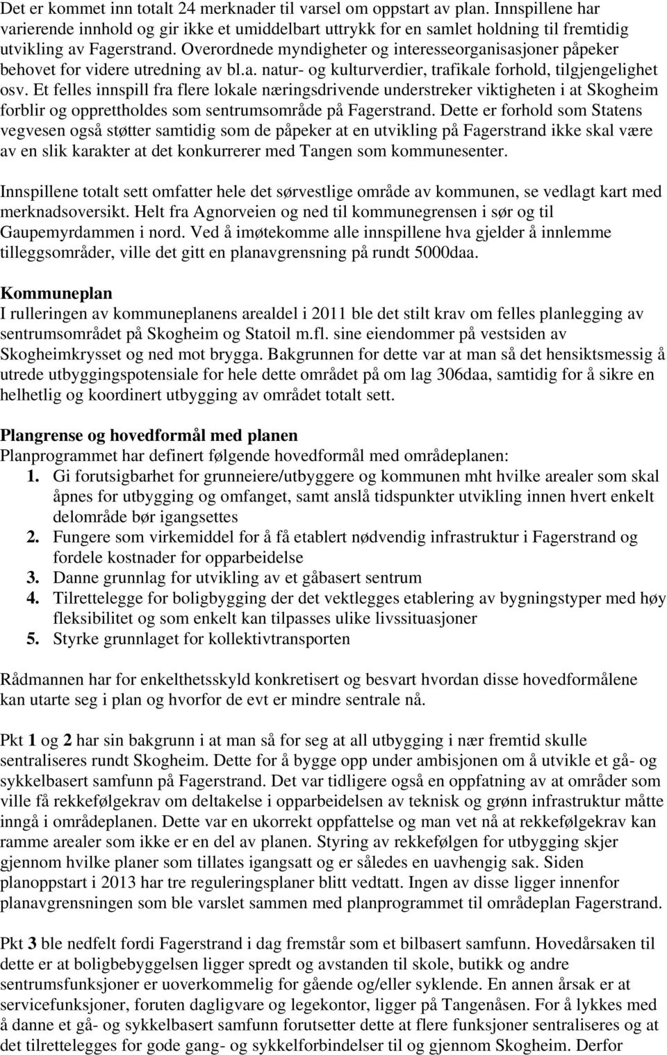 Overordnede myndigheter og interesseorganisasjoner påpeker behovet for videre utredning av bl.a. natur- og kulturverdier, trafikale forhold, tilgjengelighet osv.