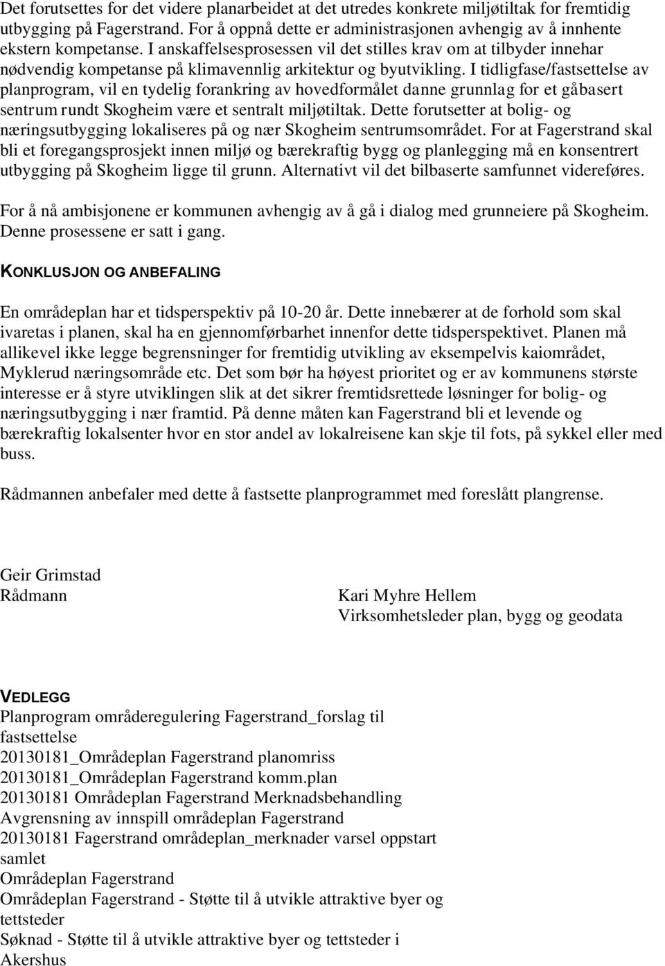 I tidligfase/fastsettelse av planprogram, vil en tydelig forankring av hovedformålet danne grunnlag for et gåbasert sentrum rundt Skogheim være et sentralt miljøtiltak.