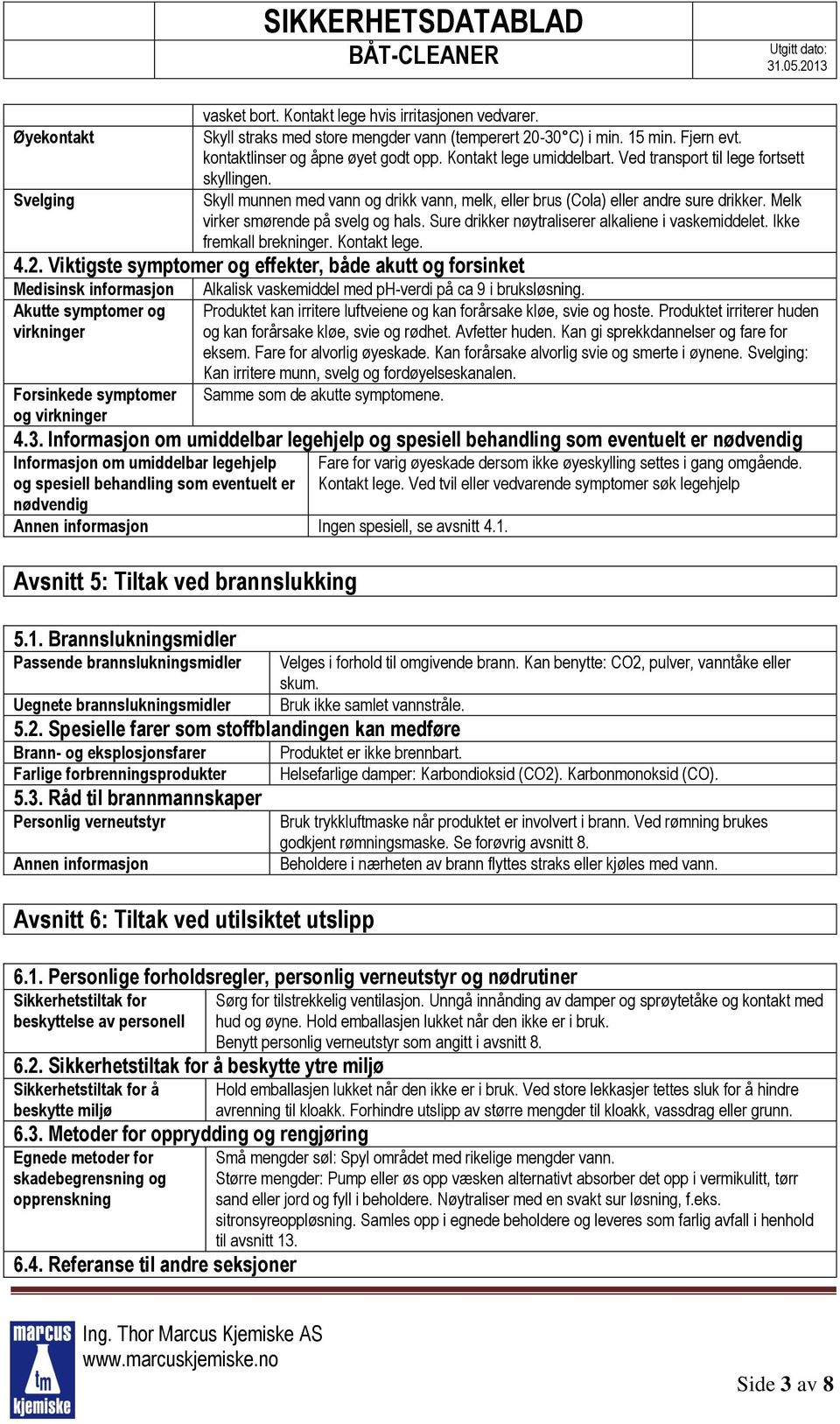 Sure drikker nøytraliserer alkaliene i vaskemiddelet. Ikke fremkall brekninger. Kontakt lege. 4.2.