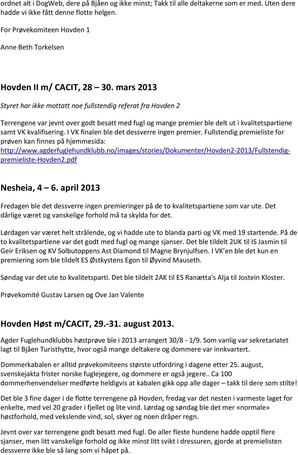 mars 2013 Styret har ikke mottatt noe fullstendig referat fra Hovden 2 Terrengene var jevnt over godt besatt med fugl og mange premier ble delt ut i kvalitetspartiene samt VK kvalifisering.