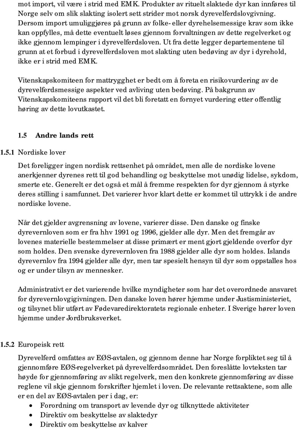 dyrevelferdsloven. Ut fra dette legger departementene til grunn at et forbud i dyrevelferdsloven mot slakting uten bedøving av dyr i dyrehold, ikke er i strid med EMK.