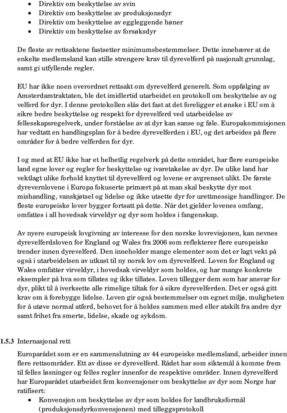 EU har ikke noen overordnet rettsakt om dyrevelferd generelt. Som oppfølging av Amsterdamtraktaten, ble det imidlertid utarbeidet en protokoll om beskyttelse av og velferd for dyr.