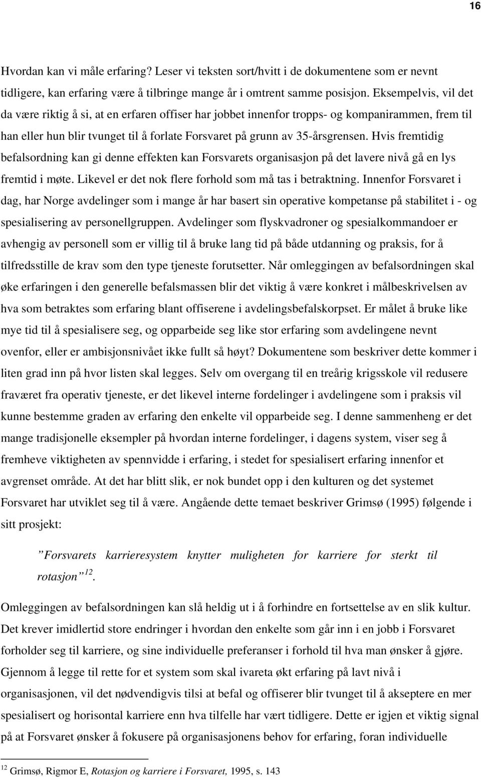 Hvis fremtidig befalsordning kan gi denne effekten kan Forsvarets organisasjon på det lavere nivå gå en lys fremtid i møte. Likevel er det nok flere forhold som må tas i betraktning.